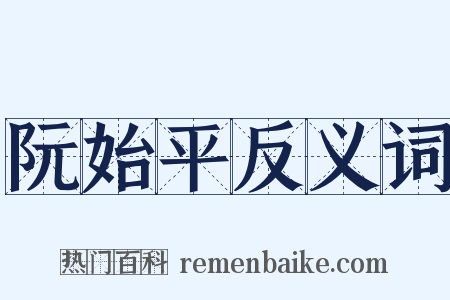 阮始平反义词是什么意思的图片